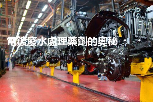 電鍍廢水處理藥劑的奧秘，你知多少？